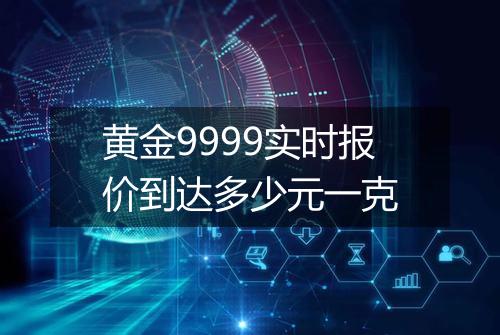 黄金9999实时报价到达多少元一克