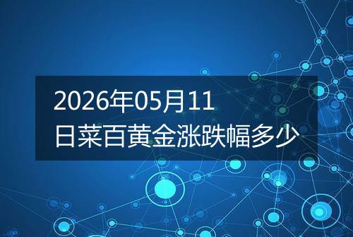 2026年05月11日菜百黄金涨跌幅多少