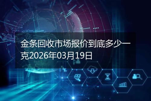 金条回收市场报价到底多少一克2026年03月19日