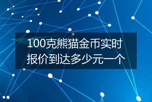 100克熊猫金币实时报价到达多少元一个
