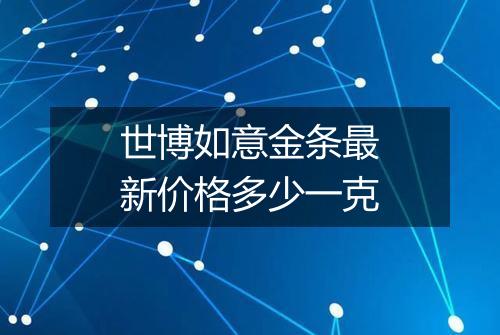 世博如意金条最新价格多少一克
