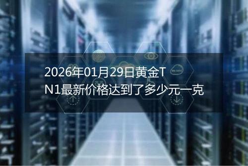 2026年01月29日黄金TN1最新价格达到了多少元一克