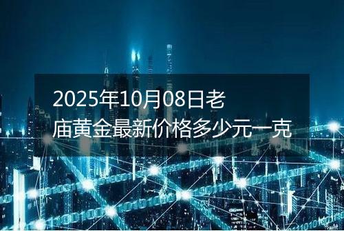 2025年10月08日老庙黄金最新价格多少元一克