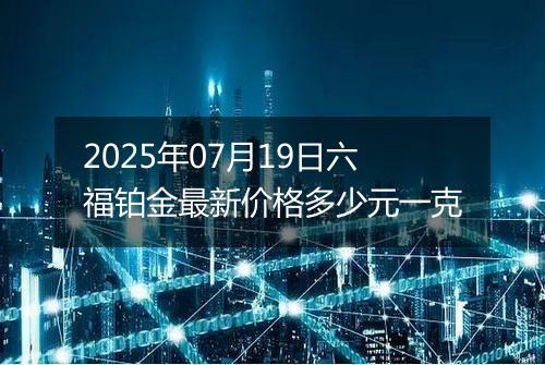 2025年07月19日六福铂金最新价格多少元一克