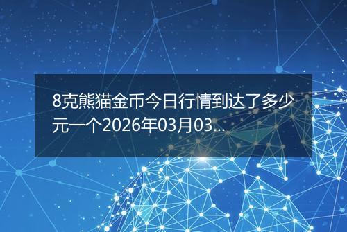 8克熊猫金币今日行情到达了多少元一个2026年03月03日