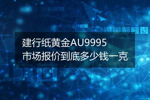 建行纸黄金AU9995市场报价到底多少钱一克