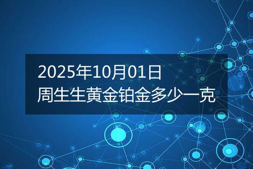 2025年10月01日周生生黄金铂金多少一克