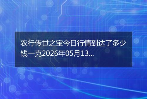 农行传世之宝今日行情到达了多少钱一克2026年05月13日