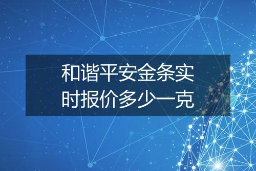 和谐平安金条实时报价多少一克