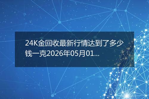 24K金回收最新行情达到了多少钱一克2026年05月01日