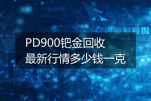 PD900钯金回收最新行情多少钱一克