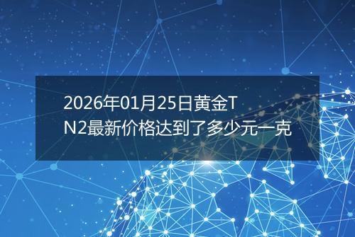 2026年01月25日黄金TN2最新价格达到了多少元一克