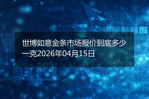 世博如意金条市场报价到底多少一克2026年04月15日