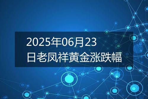 2025年06月23日老凤祥黄金涨跌幅