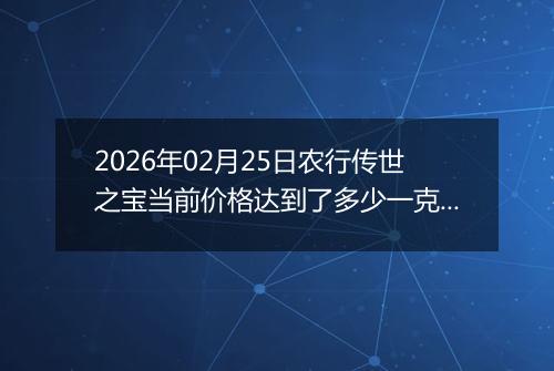 2026年02月25日农行传世之宝当前价格达到了多少一克2026年02月25日