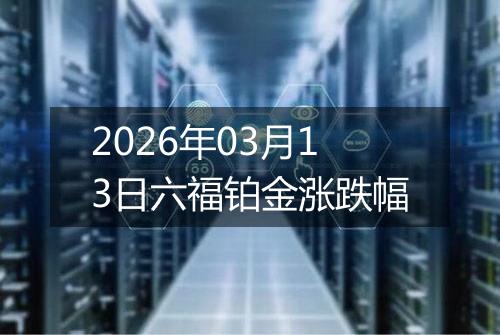 2026年03月13日六福铂金涨跌幅