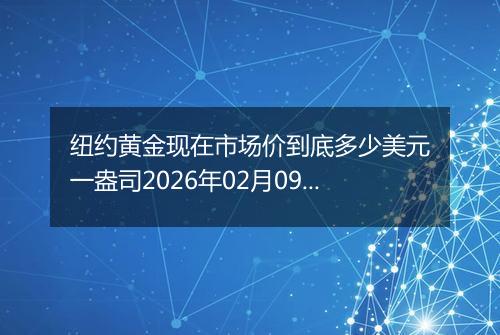纽约黄金现在市场价到底多少美元一盎司2026年02月09日