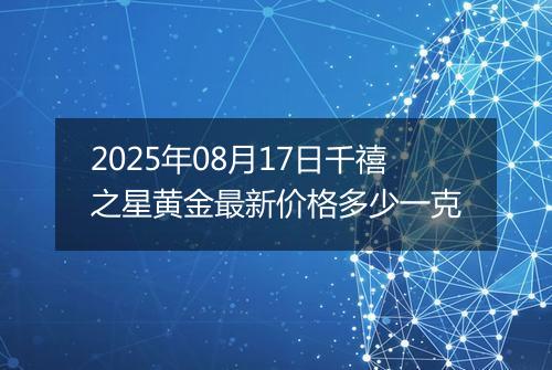 2025年08月17日千禧之星黄金最新价格多少一克