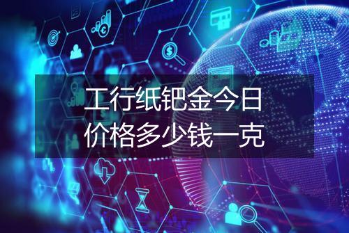 工行纸钯金今日价格多少钱一克