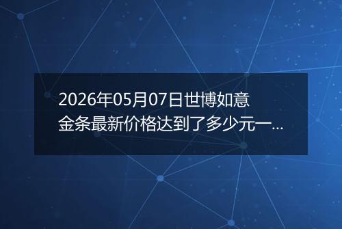 2026年05月07日世博如意金条最新价格达到了多少元一克