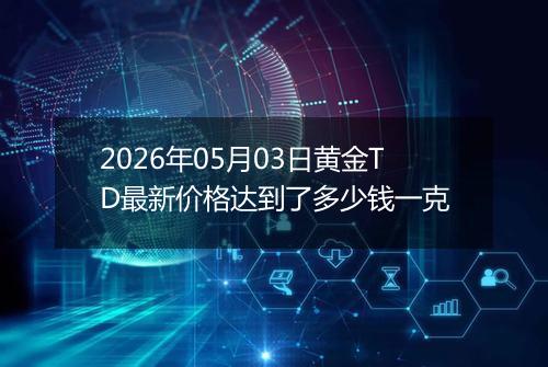 2026年05月03日黄金TD最新价格达到了多少钱一克
