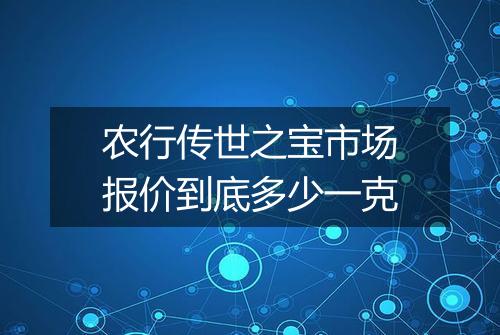 农行传世之宝市场报价到底多少一克