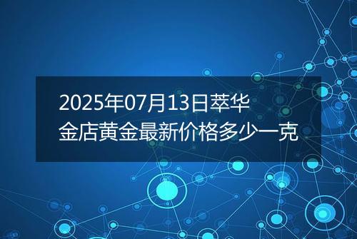 2025年07月13日萃华金店黄金最新价格多少一克