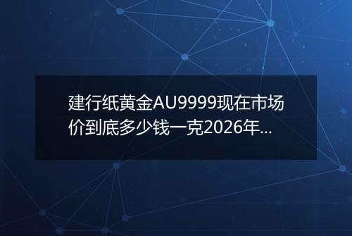 建行纸黄金AU9999现在市场价到底多少钱一克2026年04月15日