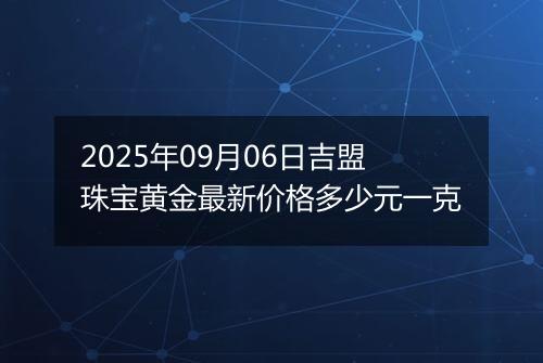 2025年09月06日吉盟珠宝黄金最新价格多少元一克
