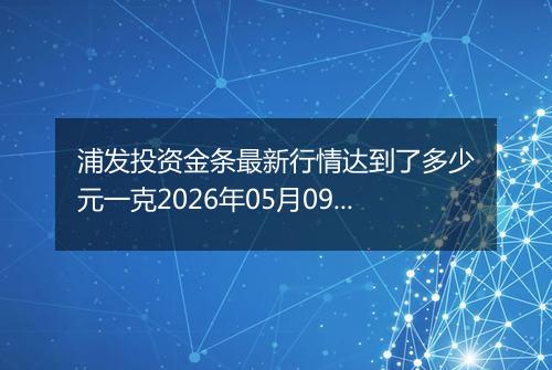 浦发投资金条最新行情达到了多少元一克2026年05月09日