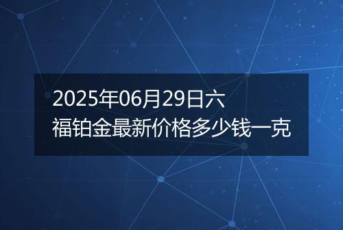 2025年06月29日六福铂金最新价格多少钱一克