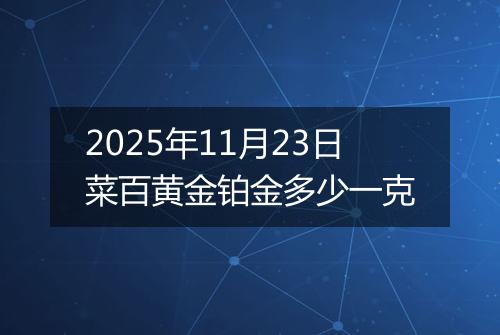 2025年11月23日菜百黄金铂金多少一克