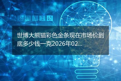 世博大熊猫彩色金条现在市场价到底多少钱一克2026年02月20日