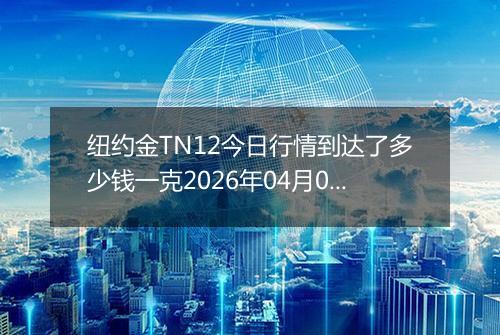 纽约金TN12今日行情到达了多少钱一克2026年04月02日