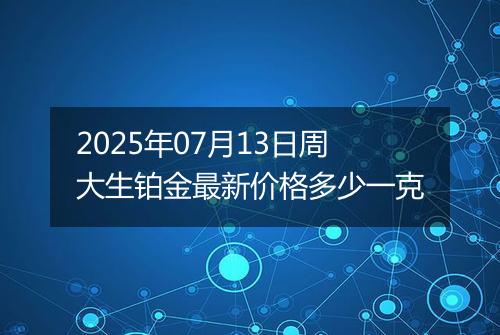 2025年07月13日周大生铂金最新价格多少一克