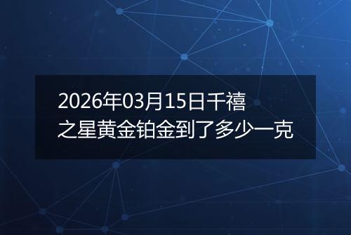 2026年03月15日千禧之星黄金铂金到了多少一克