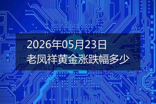 2026年05月23日老凤祥黄金涨跌幅多少