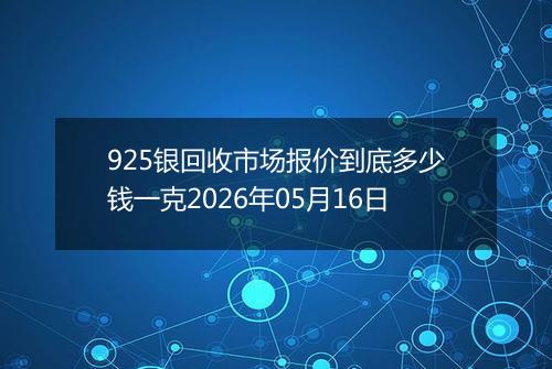 925银回收市场报价到底多少钱一克2026年05月16日