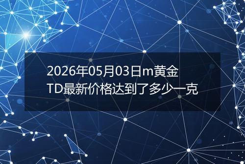 2026年05月03日m黄金TD最新价格达到了多少一克