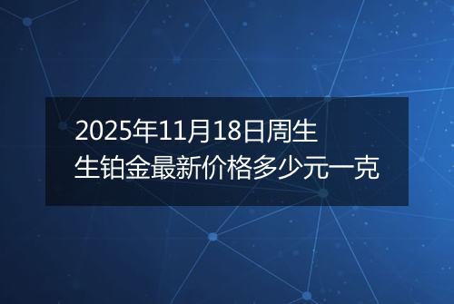 2025年11月18日周生生铂金最新价格多少元一克
