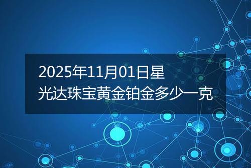 2025年11月01日星光达珠宝黄金铂金多少一克