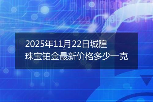 2025年11月22日城隍珠宝铂金最新价格多少一克