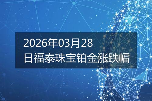 2026年03月28日福泰珠宝铂金涨跌幅