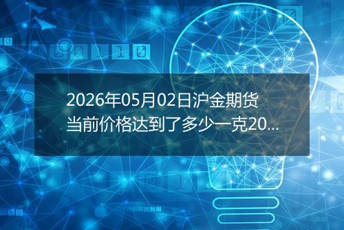 2026年05月02日沪金期货当前价格达到了多少一克2026年05月02日