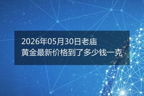 2026年05月30日老庙黄金最新价格到了多少钱一克
