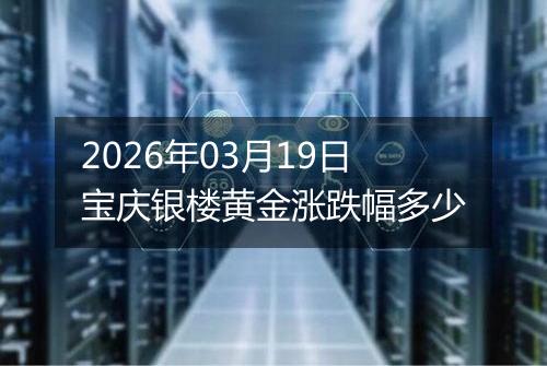 2026年03月19日宝庆银楼黄金涨跌幅多少