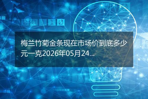 梅兰竹菊金条现在市场价到底多少元一克2026年05月24日