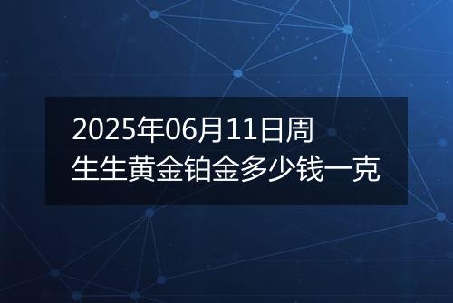 2025年06月11日周生生黄金铂金多少钱一克