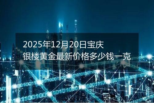 2025年12月20日宝庆银楼黄金最新价格多少钱一克