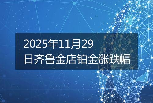 2025年11月29日齐鲁金店铂金涨跌幅
